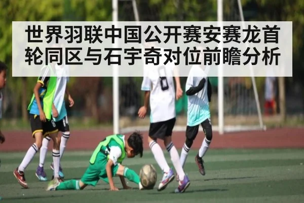 世界羽联中国公开赛安赛龙首轮同区与石宇奇对位前瞻分析