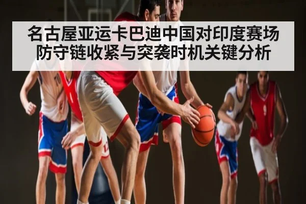名古屋亚运卡巴迪中国对印度赛场防守链收紧与突袭时机关键分析