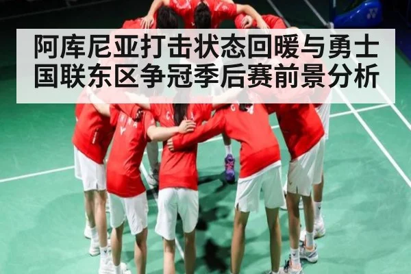 阿库尼亚打击状态回暖与勇士国联东区争冠季后赛前景分析