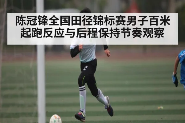陈冠锋全国田径锦标赛男子百米起跑反应与后程保持节奏观察