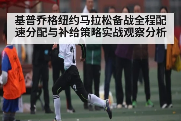 基普乔格纽约马拉松备战全程配速分配与补给策略实战观察分析
